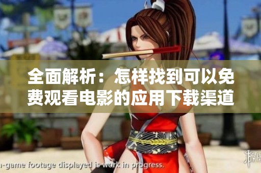 全面解析：怎样找到可以免费观看电影的应用下载渠道