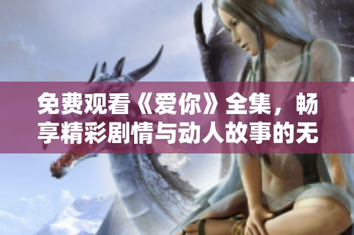 免费观看《爱你》全集，畅享精彩剧情与动人故事的无尽魅力