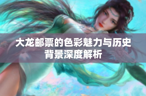 大龙邮票的色彩魅力与历史背景深度解析