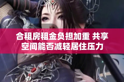 合租房租金负担加重 共享空间能否减轻居住压力