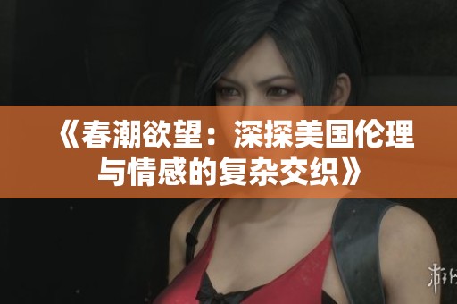 《春潮欲望：深探美国伦理与情感的复杂交织》