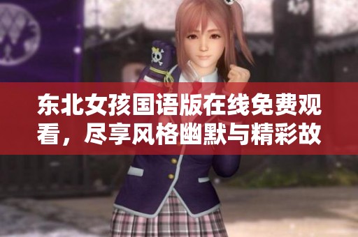 东北女孩国语版在线免费观看，尽享风格幽默与精彩故事