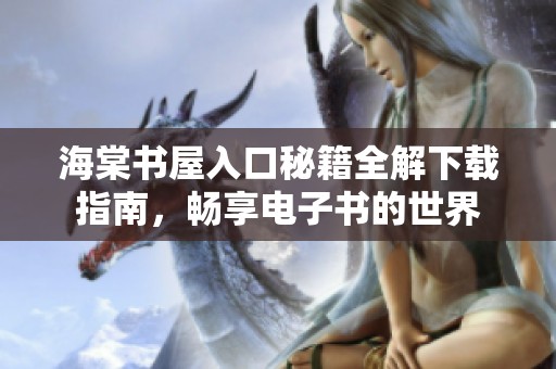海棠书屋入口秘籍全解下载指南，畅享电子书的世界
