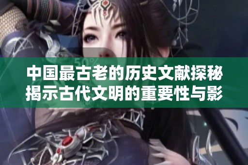 中国最古老的历史文献探秘揭示古代文明的重要性与影响