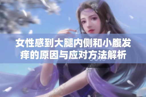 女性感到大腿内侧和小腹发痒的原因与应对方法解析