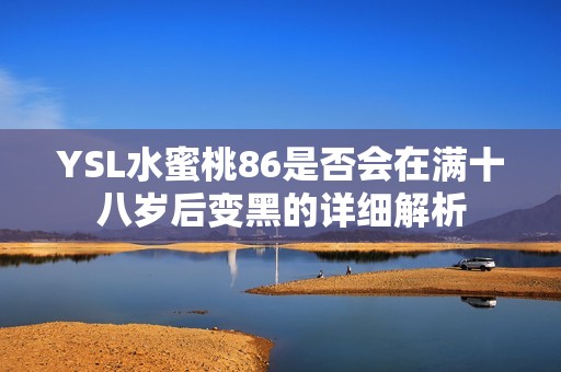 YSL水蜜桃86是否会在满十八岁后变黑的详细解析