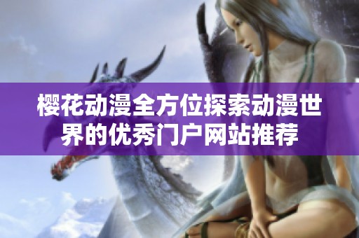 樱花动漫全方位探索动漫世界的优秀门户网站推荐