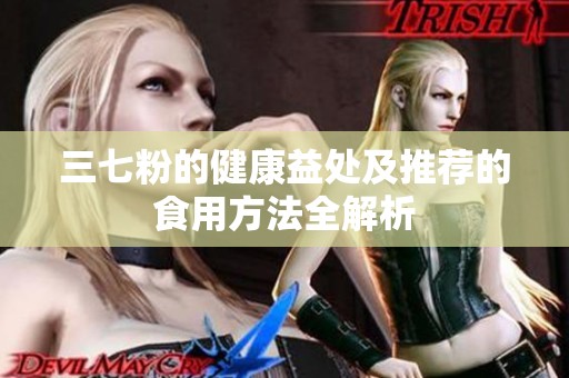 三七粉的健康益处及推荐的食用方法全解析