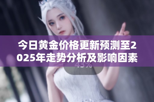 今日黄金价格更新预测至2025年走势分析及影响因素探讨