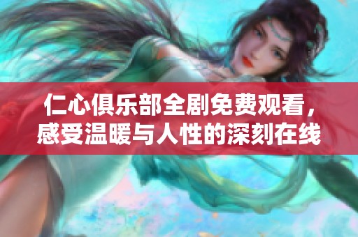 仁心俱乐部全剧免费观看，感受温暖与人性的深刻在线体验