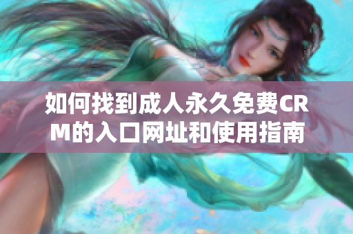 如何找到成人永久免费CRM的入口网址和使用指南