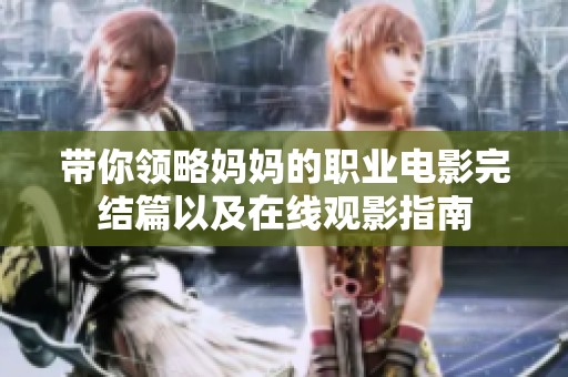 带你领略妈妈的职业电影完结篇以及在线观影指南