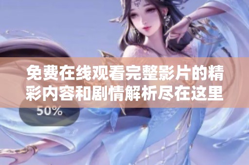 免费在线观看完整影片的精彩内容和剧情解析尽在这里