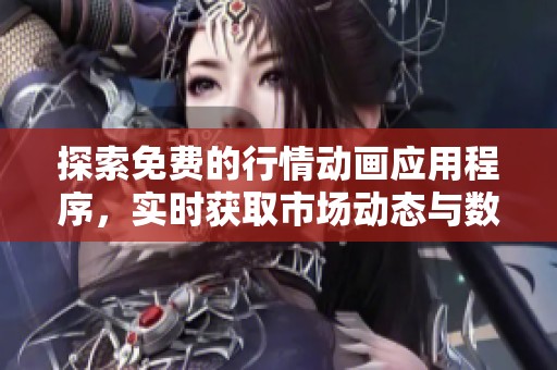 探索免费的行情动画应用程序，实时获取市场动态与数据分析