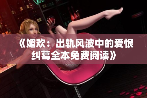 《媚欢：出轨风波中的爱恨纠葛全本免费阅读》