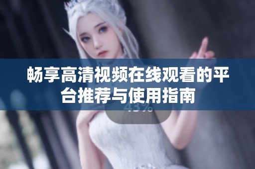 畅享高清视频在线观看的平台推荐与使用指南