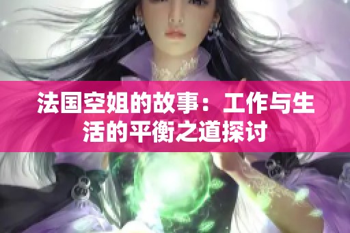 法国空姐的故事：工作与生活的平衡之道探讨
