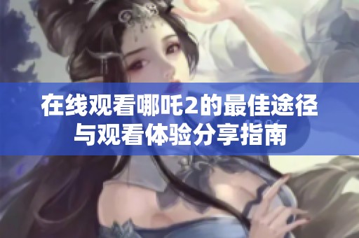 在线观看哪吒2的最佳途径与观看体验分享指南