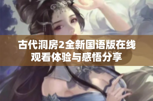 古代洞房2全新国语版在线观看体验与感悟分享