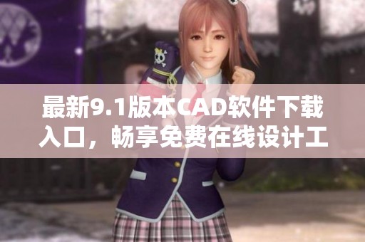 最新9.1版本CAD软件下载入口，畅享免费在线设计工具