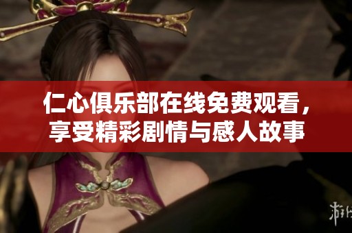 仁心俱乐部在线免费观看，享受精彩剧情与感人故事