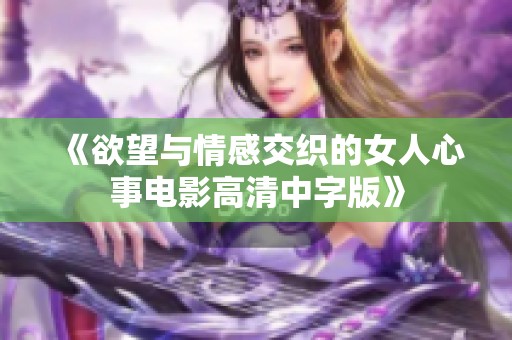 《欲望与情感交织的女人心事电影高清中字版》