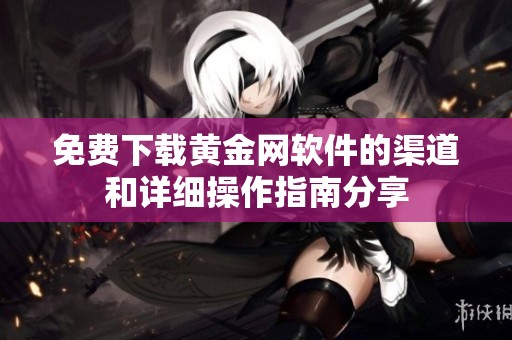 免费下载黄金网软件的渠道和详细操作指南分享