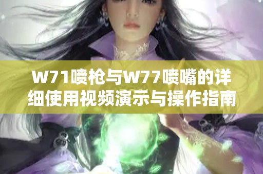 W71喷枪与W77喷嘴的详细使用视频演示与操作指南