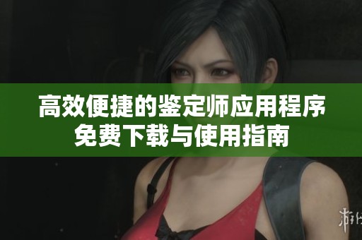 高效便捷的鉴定师应用程序免费下载与使用指南
