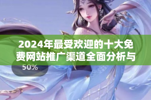 2024年最受欢迎的十大免费网站推广渠道全面分析与推荐