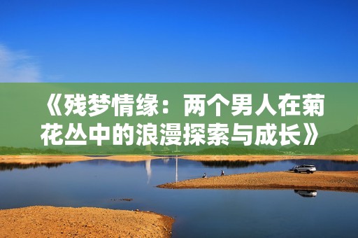 《残梦情缘：两个男人在菊花丛中的浪漫探索与成长》
