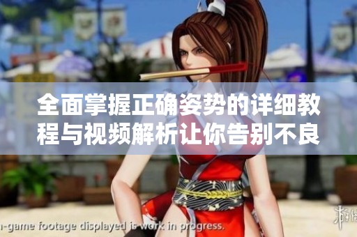 全面掌握正确姿势的详细教程与视频解析让你告别不良习惯