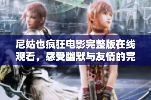 尼姑也疯狂电影完整版在线观看，感受幽默与友情的完美结合