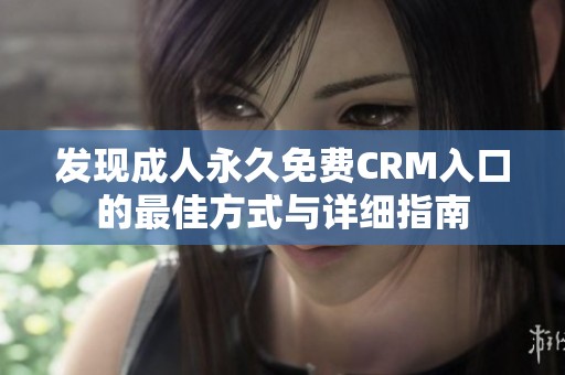 发现成人永久免费CRM入口的最佳方式与详细指南