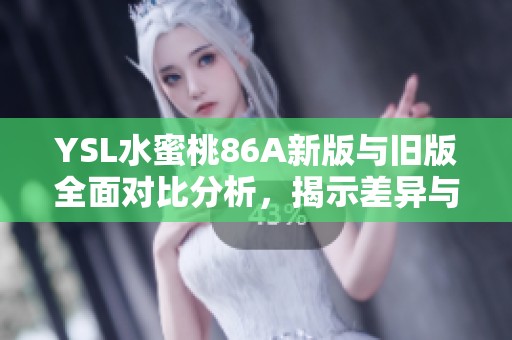 YSL水蜜桃86A新版与旧版全面对比分析，揭示差异与优缺点