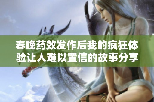 春晚药效发作后我的疯狂体验让人难以置信的故事分享