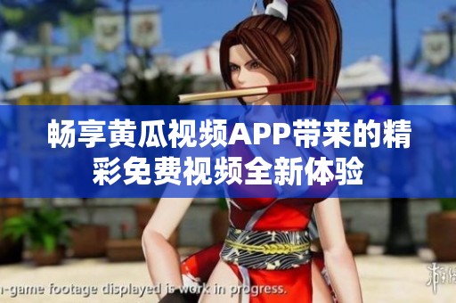 畅享黄瓜视频APP带来的精彩免费视频全新体验