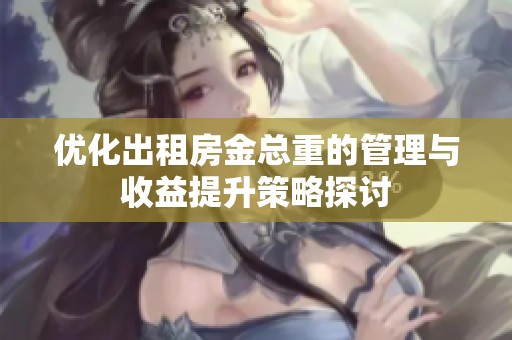 优化出租房金总重的管理与收益提升策略探讨