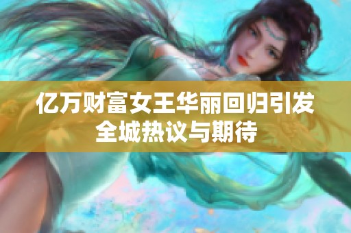 亿万财富女王华丽回归引发全城热议与期待