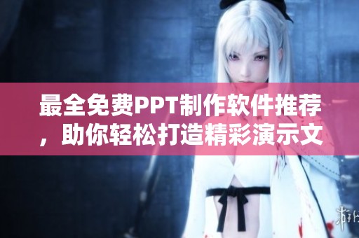 最全免费PPT制作软件推荐，助你轻松打造精彩演示文稿