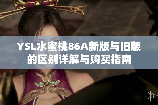 YSL水蜜桃86A新版与旧版的区别详解与购买指南