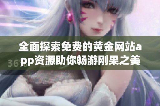 全面探索免费的黄金网站app资源助你畅游刚果之美