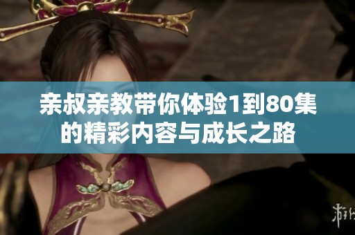 亲叔亲教带你体验1到80集的精彩内容与成长之路