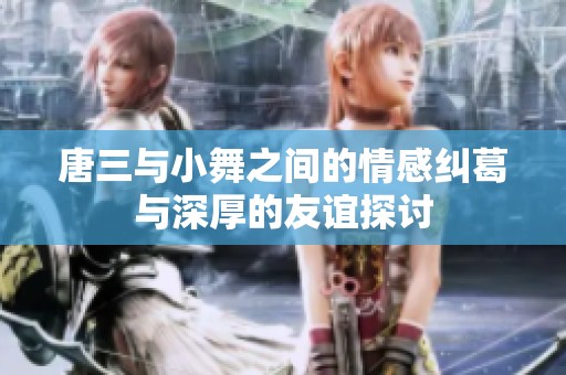 唐三与小舞之间的情感纠葛与深厚的友谊探讨