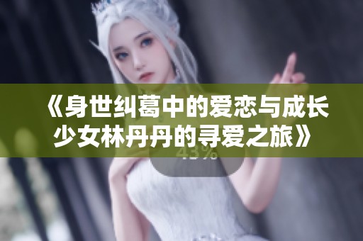 《身世纠葛中的爱恋与成长少女林丹丹的寻爱之旅》