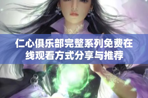仁心俱乐部完整系列免费在线观看方式分享与推荐