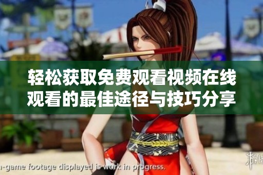 轻松获取免费观看视频在线观看的最佳途径与技巧分享