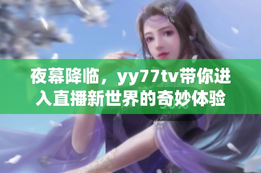 夜幕降临，yy77tv带你进入直播新世界的奇妙体验