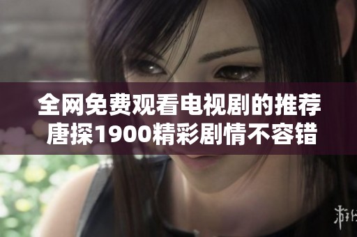 全网免费观看电视剧的推荐 唐探1900精彩剧情不容错过