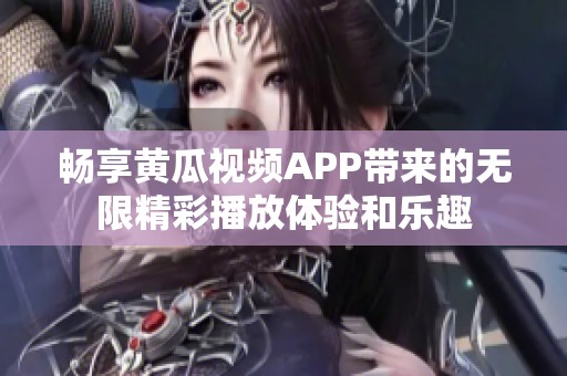 畅享黄瓜视频APP带来的无限精彩播放体验和乐趣